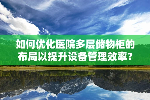 如何优化医院多层储物柜的布局以提升设备管理效率？